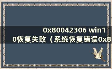 0x80042306 win10恢复失败（系统恢复错误0x8000ffff）